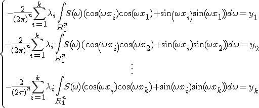 \{\begin{array}{ccccc} -\frac {2}{{(2\pi)}^{n}}\sum^{k}_{i=1}\lambda_i \int\limits_{R_1^n}S(\omega)(\cos(\omega x_i)\cos(\omega x_1)+sin(\omega x_i)\sin(\omega x_1))d\omega=y_1\\ -\frac {2}{{(2\pi)}^{n}}\sum^{k}_{i=1}\lambda_i \int\limits_{R_1^n}S(\omega)(cos(\omega x_i)\cos(\omega x_2)+\sin(\omega x_i)\sin(\omega x_2))d\omega=y_2\\ \vdots\\ -\frac {2}{{(2\pi)}^{n}}\sum^{k}_{i=1}\lambda_i \int\limits_{R_1^n}S(\omega)(\cos(\omega x_i)\cos(\omega x_k)+\sin(\omega x_i)\sin(\omega x_k))d\omega=y_k\\\end{array}